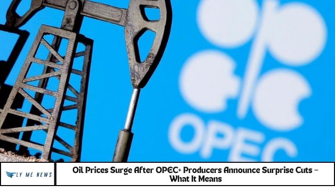 Oil Prices Surge After OPEC+ Producers Announce Surprise Cuts - FlyMeNews